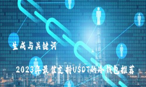 生成与关键词 

 2023年最佳支持USDT的冷钱包推荐