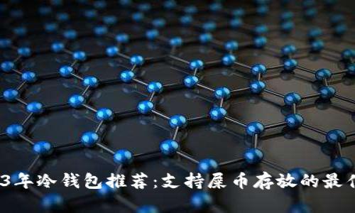  2023年冷钱包推荐：支持屎币存放的最佳选项