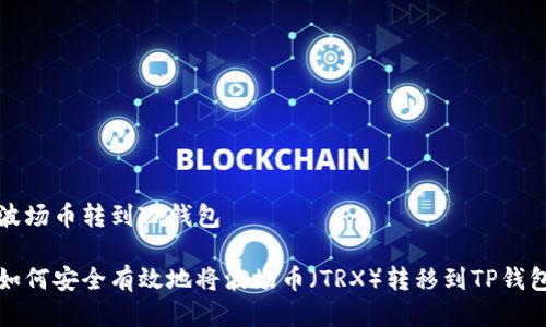 波场币转到TP钱包

如何安全有效地将波场币（TRX）转移到TP钱包