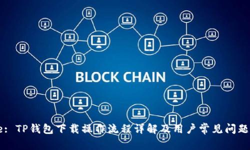 Title: TP钱包下载操作流程详解及用户常见问题解答