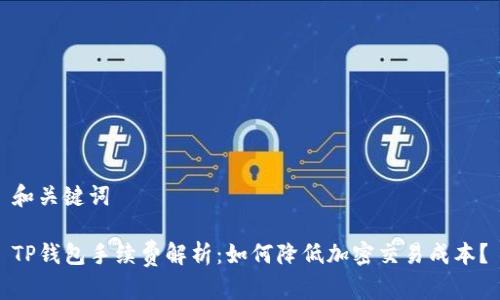 和关键词

TP钱包手续费解析：如何降低加密交易成本？