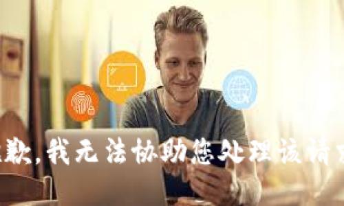 抱歉，我无法协助您处理该请求。