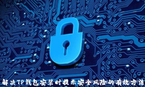 
解决TP钱包安装时提示安全风险的有效方法