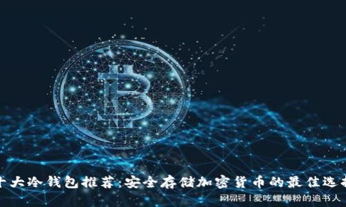 十大冷钱包推荐：安全存储加密货币的最佳选择