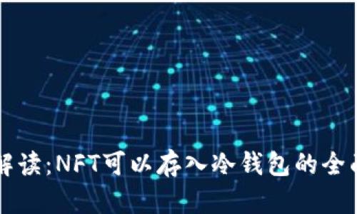 专业解读：NFT可以存入冷钱包的全面指南