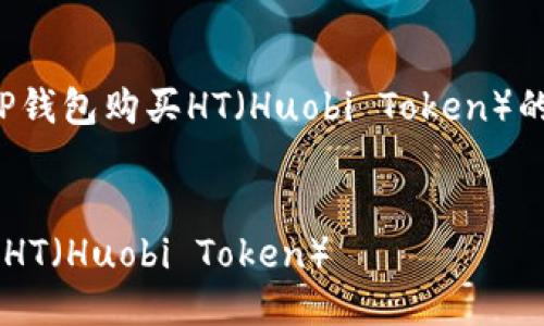 制作中…… 

这是一个快速指南，涵盖了使用TP钱包购买HT（Huobi Token）的步骤、注意事项及相关问题解答。

示例：
如何通过TP钱包安全便捷地购买HT（Huobi Token）