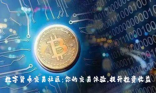 数字货币交易社区：你的交易体验，提升投资收益