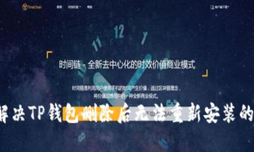 如何解决TP钱包删除后无法重新安装的问题？
