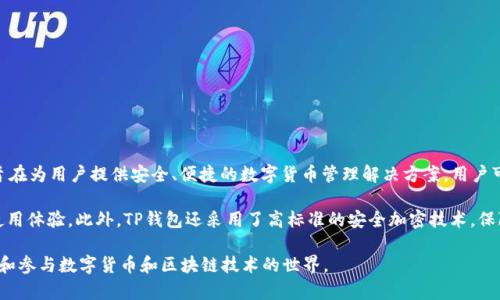 TP钱包的全名是“TokenPocket”，它是一款多链数字货币钱包，支持多种区块链资产和DApp的管理与交易。TokenPocket成立于2018年，旨在为用户提供安全、便捷的数字货币管理解决方案。用户可以通过TP钱包存储和管理各种数字资产，包括比特币、以太坊、EOS等主流数字货币，同时还支持多种去中心化应用（DApp）的访问与操作。

TP钱包以其易用性和安全性受到用户的广泛欢迎。它不仅提供了安卓和iOS版本的移动应用，还具有桌面版客户端，为用户提供跨平台的使用体验。此外，TP钱包还采用了高标准的安全加密技术，保障用户资产安全，并且定期更新，以应对快速变化的区块链环境。

由于数字货币的火热发展，TP钱包正逐渐成为越来越多用户的选择。它不仅为用户提供了方便的资产管理工具，还有助于用户更好地理解和参与数字货币和区块链技术的世界。