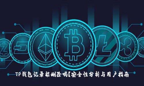 TP钱包记录能删除吗？安全性分析与用户指南