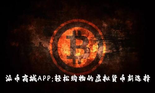 派币商城APP：轻松购物的虚拟货币新选择