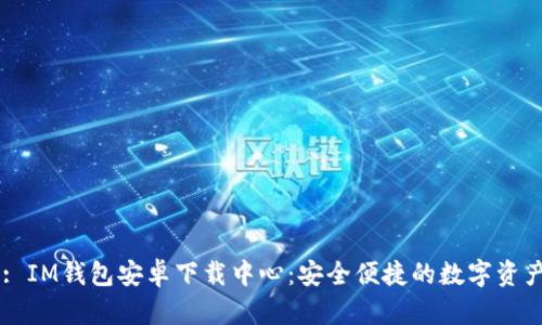 タイトル: IM钱包安卓下载中心：安全便捷的数字资产管理平台