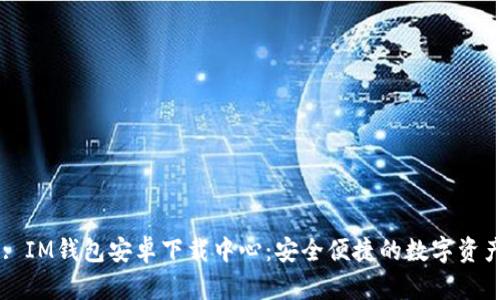 タイトル: IM钱包安卓下载中心：安全便捷的数字资产管理平台
