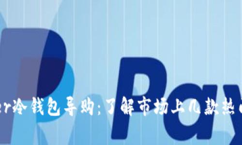 Ledger冷钱包导购：了解市场上几款热门产品