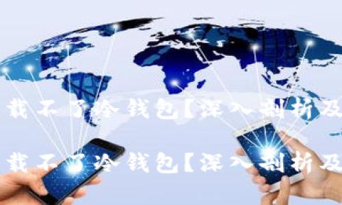 为什么下载不了冷钱包？深入剖析及解决方案

为什么下载不了冷钱包？深入剖析及解决方案