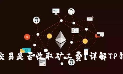 TP钱包取消交易是否收取矿工费？详解TP钱包交易机制