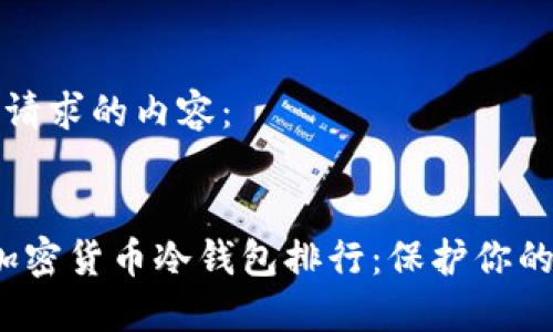 以下是您请求的内容：


2023年加密货币冷钱包排行：保护你的数字资产