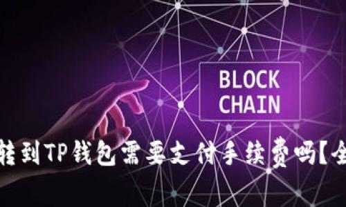 : 币币转到TP钱包需要支付手续费吗？全面解析