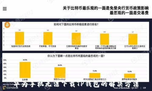   
华为手机无法下载TP钱包的解决方法