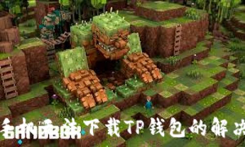   
华为手机无法下载TP钱包的解决方法