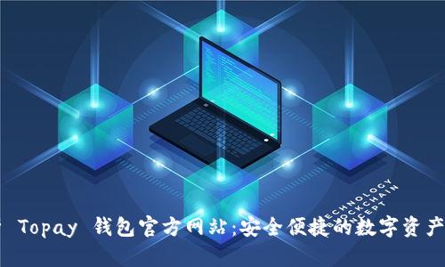 全面解析 Topay 钱包官方网站：安全便捷的数字资产管理平台