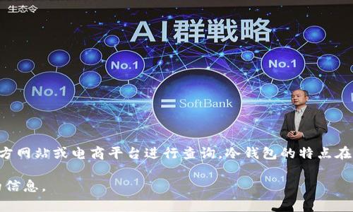 库神冷钱包的价格因型号和存储容量而异，通常在几百到千元之间。具体价格可以在相关的官方网站或电商平台进行查询。冷钱包的特点在于其安全性较高，适合用来存储长期投资的加密资产。不同型号的功能和用途可能会影响价格。

如果你有兴趣了解更多有关库神冷钱包的信息，比如其使用方法、优缺点等，我可以提供详细的信息。