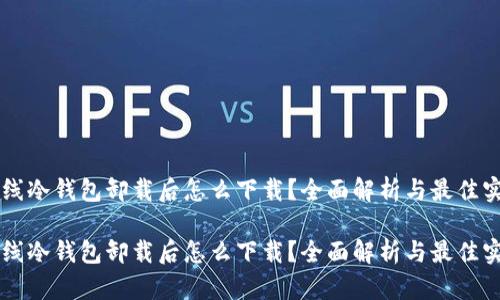 离线冷钱包卸载后怎么下载？全面解析与最佳实践

离线冷钱包卸载后怎么下载？全面解析与最佳实践