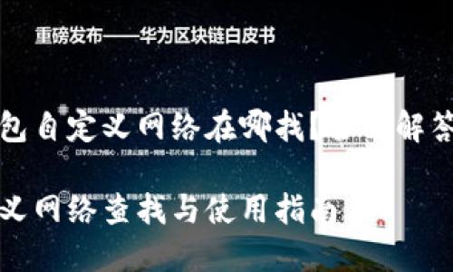 想知道TP钱包自定义网络在哪找？全面解答与使用指南

TP钱包自定义网络查找与使用指南