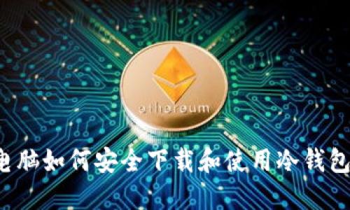 电脑如何安全下载和使用冷钱包？