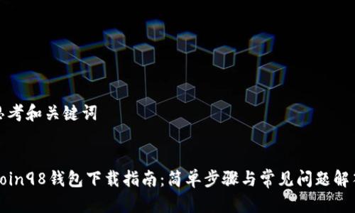 思考和关键词


Coin98钱包下载指南：简单步骤与常见问题解答